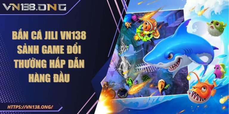 Bắn Cá JILI VN138 - Sảnh Game Đổi Thưởng Hấp Dẫn Hàng Đầu 1 Bắn Cá JILI VN138 - Sảnh Game Đổi Thưởng Hấp Dẫn Hàng Đầu